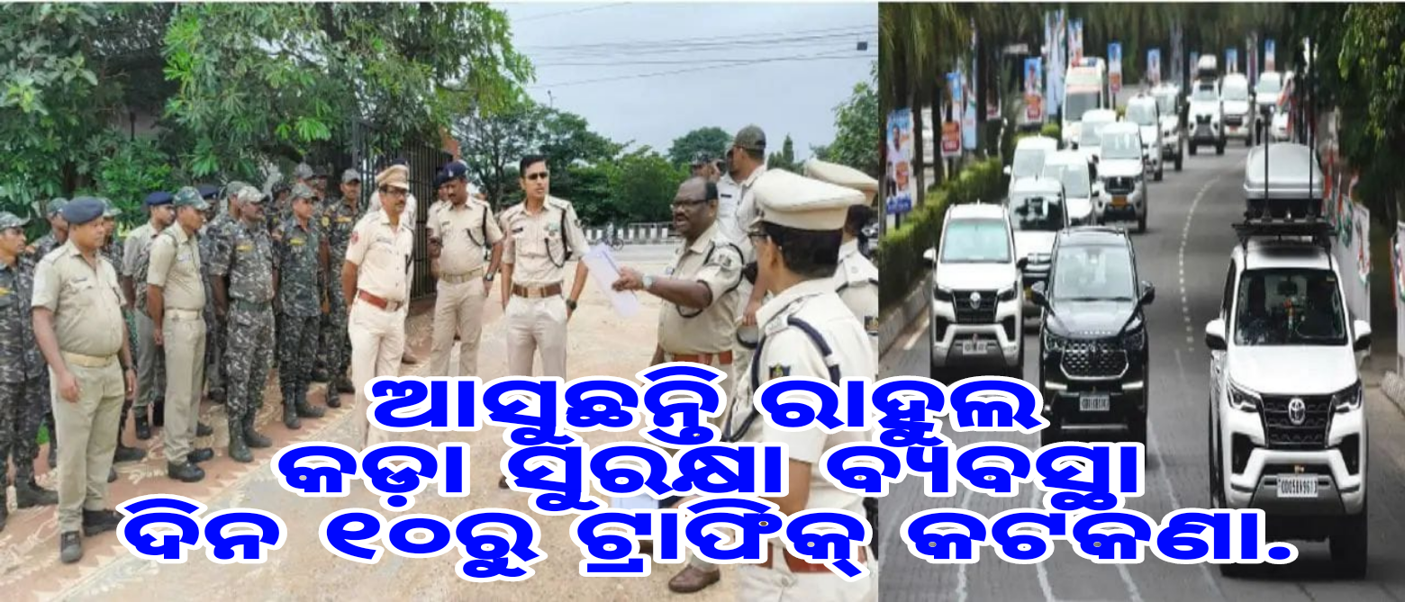 ଆସୁଛନ୍ତି ରାହୁଲ: କଡ଼ା ସୁରକ୍ଷା ବ୍ୟବସ୍ଥା, ଦିନ ୧୦ରୁ ଟ୍ରାଫିକ୍‌ କଟକଣା
