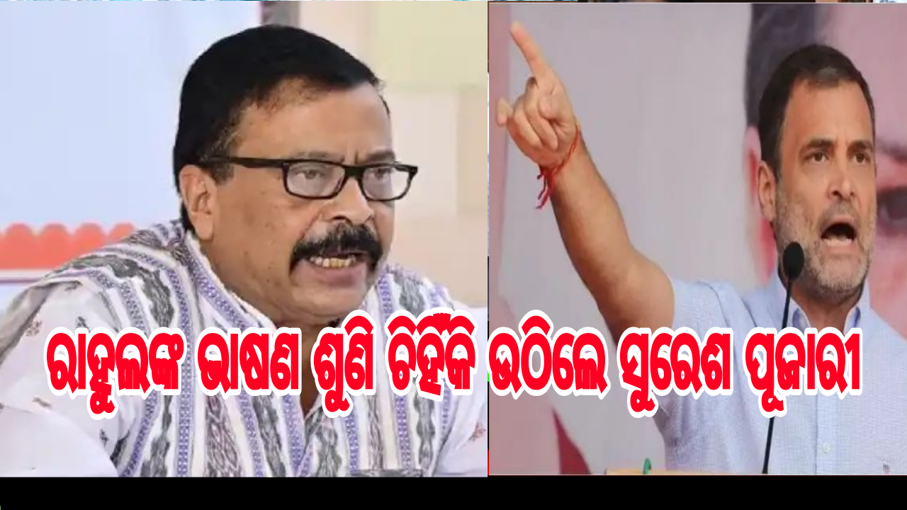 ରାହୁଲଙ୍କ ଭାଷଣ ଶୁଣି ଚିହିଁକି ଉଠିଲେ ସୁରେଶ ପୂଜାରୀ