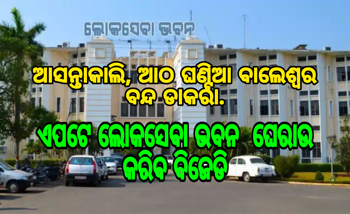 ଆସନ୍ତାକାଲି, ଆଠ ଘଣ୍ଟିଆ ବାଲେଶ୍ୱର ବନ୍ଦ ଡାକରା. ଏପଟେ ଲୋକସେବା ଭବନ ମଧ୍ୟ ଘେରାଉ କରିବ ବିଜେଡି
