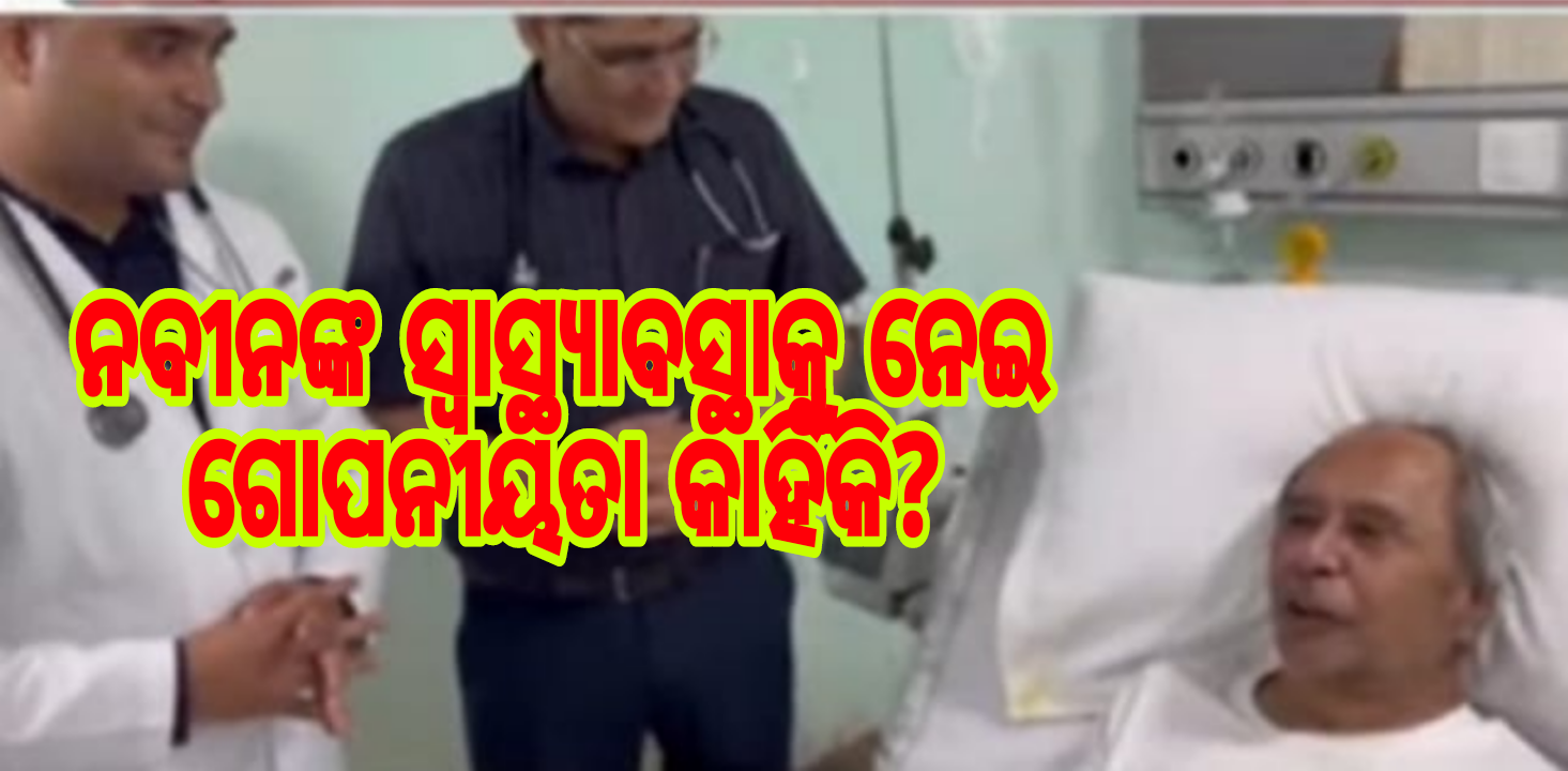 ନବୀନଙ୍କ ସ୍ୱାସ୍ଥ୍ୟାବସ୍ଥାକୁ ନେଇ ଗୋପନୀୟତା କାହିଁକି?