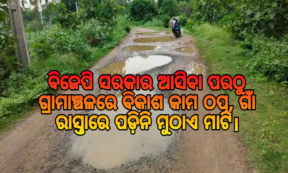 ବିଜେପି ସରକାର ଆସିଲା ଗ୍ରାମାଞ୍ଚଳରେ ବିକାଶ କାମ ଠପ। ପଡିନି ମାଟି ମୁଠାଏ, ବଢିଛି ଅସନ୍ତୋଷ…