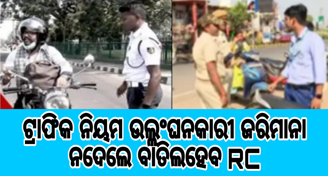 ଟ୍ରାଫିକ ନିୟମ ଉଲ୍ଲଂଘନକାରୀ ଜରିମାନା ନଦେଲେ ବାତିଲହେବ RC