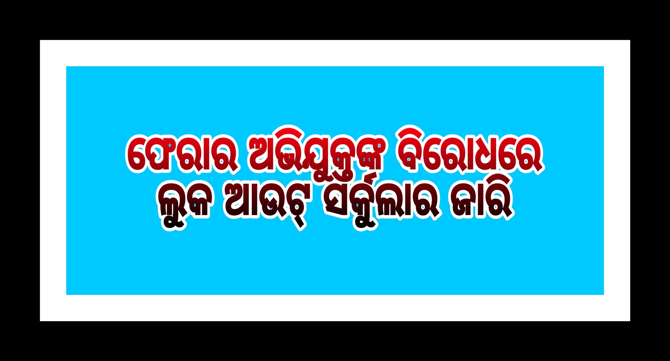 ଫେରାର ଅଭିଯୁକ୍ତଙ୍କ ବିରୋଧରେ ଲୁକ ଆଉଟ୍‌ ସର୍କୁଲାର ଜାରି