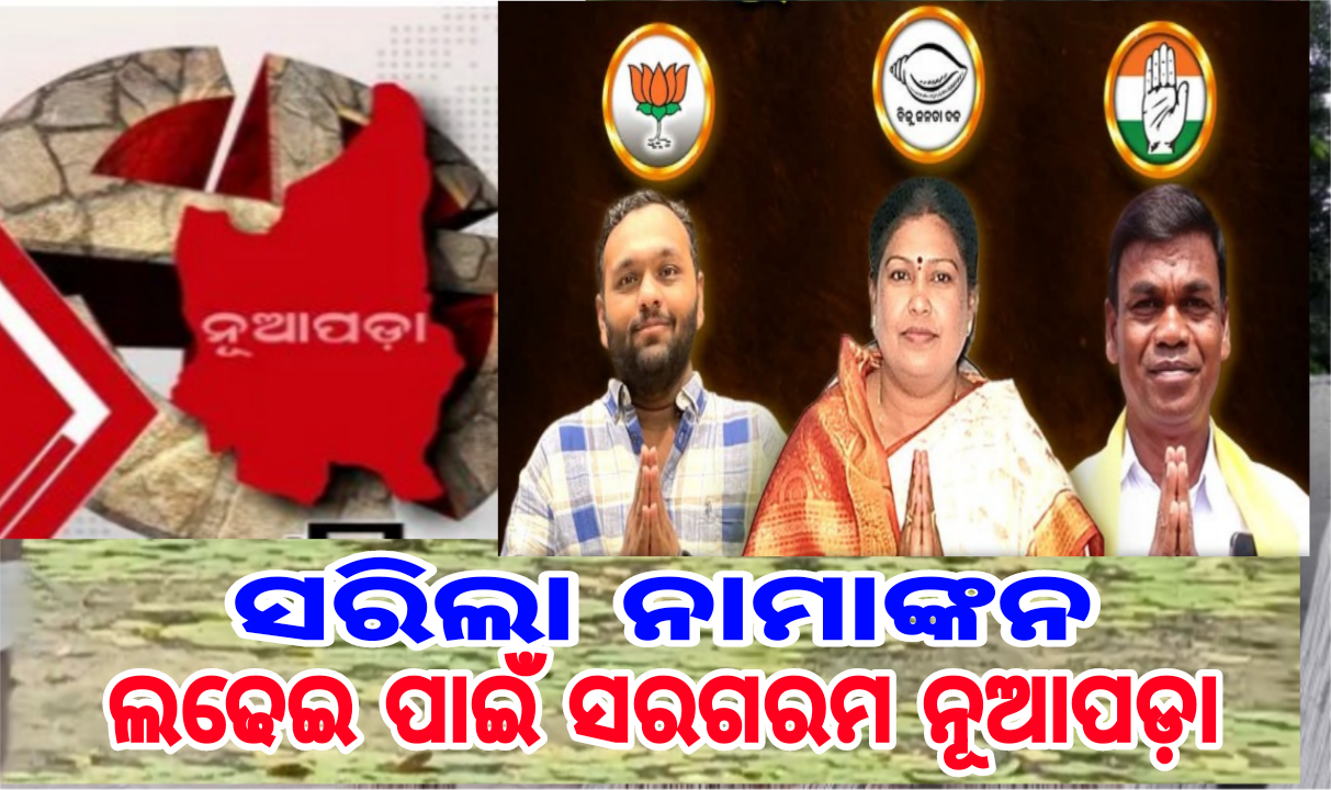 ସରିଲା ନାମାଙ୍କନ:  ଲଢେଇ ପାଇଁ ସରଗରମ ନୂଆପଡ଼ା