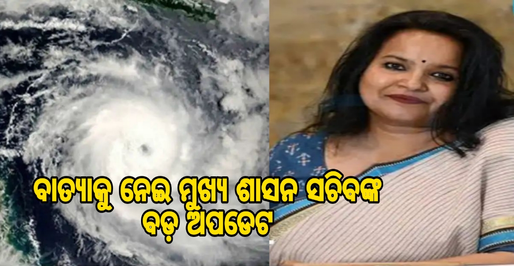 ବାତ୍ୟାକୁ ନେଇ ବଡ଼ ଅପଡେଟ୍‌ ଦେଲେ ମୁଖ୍ୟ ଶାସନ ସଚିବ: ୧୧ ଜିଲା ହେବ ପ୍ରଭାବିତ